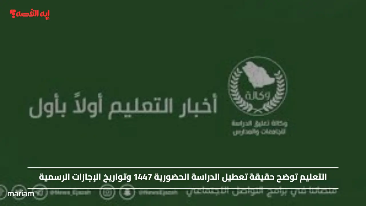 التعليم توضح حقيقة تعطيل الدراسة الحضورية 1447 وتواريخ الإجازات الرسمية